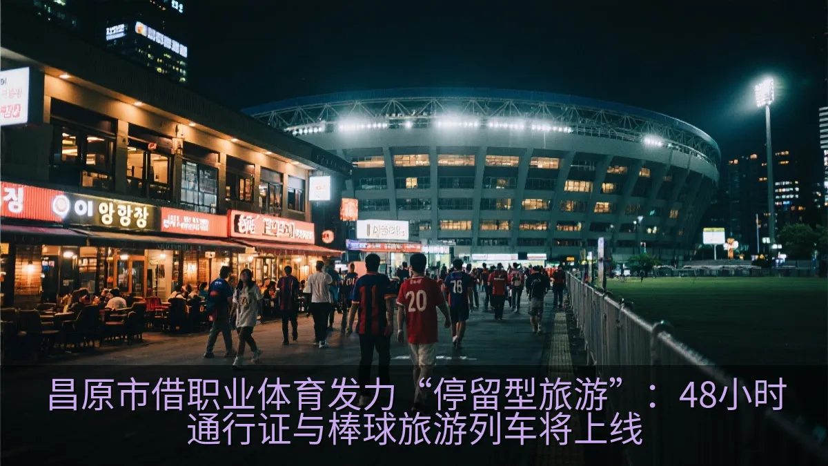 昌原市借职业体育发力“停留型旅游”：48小时通行证与棒球旅游列车将上线